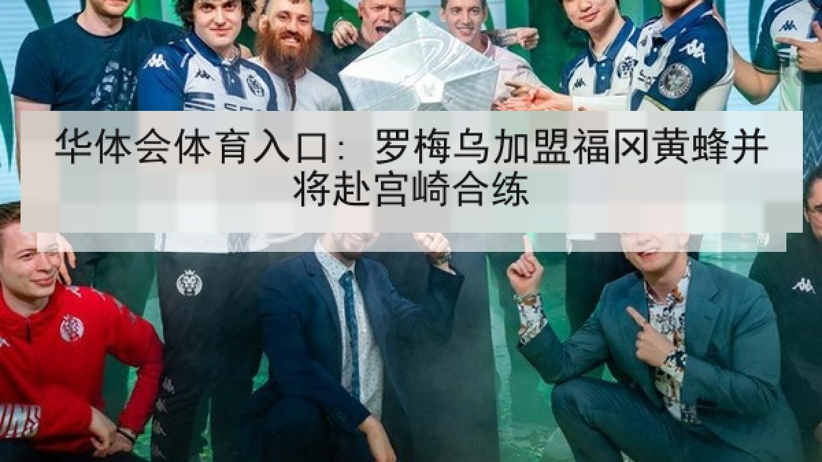 华体会体育入口: 罗梅乌加盟福冈黄蜂并将赴宫崎合练 华体会体育入口: 罗梅乌加盟福冈黄蜂并将赴宫崎合练