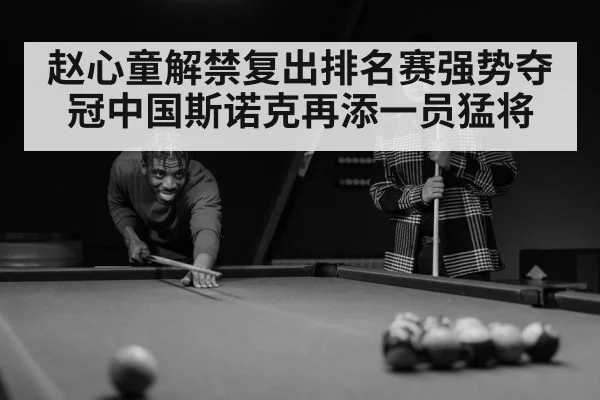 赵心童解禁复出排名赛强势夺冠中国斯诺克再添一员猛将