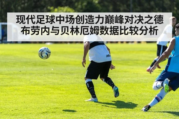 现代足球中场创造力巅峰对决之德布劳内与贝林厄姆数据比较分析