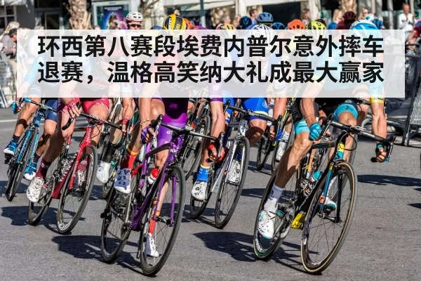环西第八赛段埃费内普尔意外摔车退赛，温格高笑纳大礼成最大赢家
