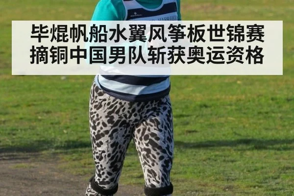 毕焜帆船水翼风筝板世锦赛摘铜中国男队斩获奥运资格