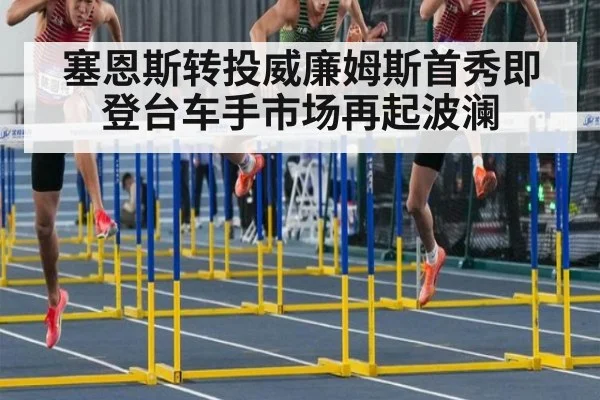 塞恩斯转投威廉姆斯首秀即登台车手市场再起波澜