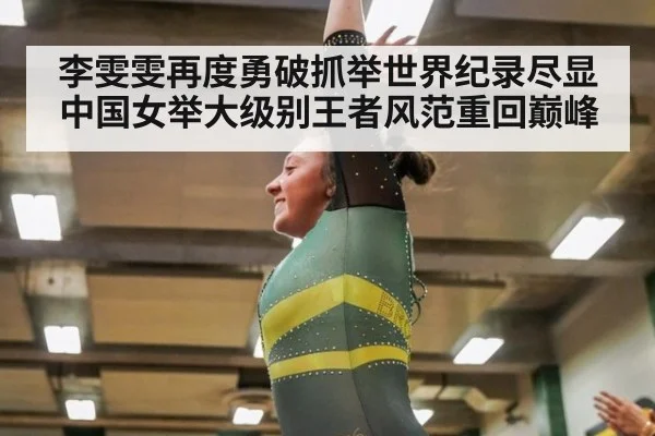 李雯雯再度勇破抓举世界纪录尽显中国女举大级别王者风范重回巅峰