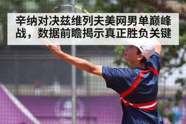 辛纳对决兹维列夫美网男单巅峰战，数据前瞻揭示真正胜负关键